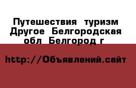 Путешествия, туризм Другое. Белгородская обл.,Белгород г.